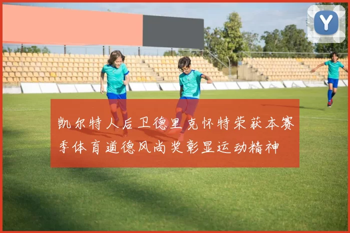 凯尔特人后卫德里克怀特荣获本赛季体育道德风尚奖彰显运动精神