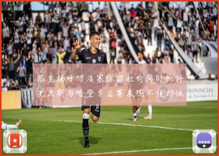 尼克杨呼吁活塞保留杜伦同时批评里夫斯与哈登季后赛表现不佳却依然高薪