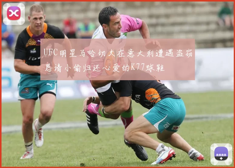 UFC明星马哈切夫在意大利遭遇盗窃恳请小偷归还心爱的K77球鞋