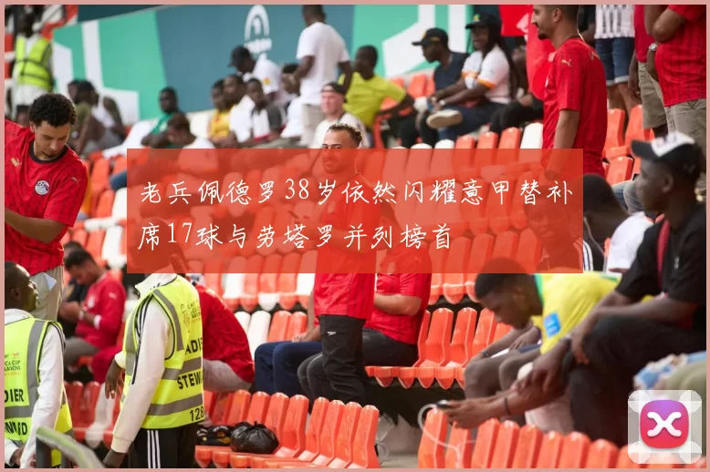 老兵佩德罗38岁依然闪耀意甲替补席17球与劳塔罗并列榜首