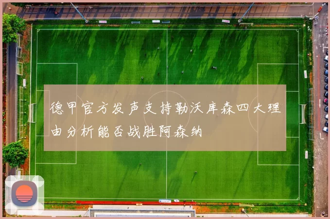 德甲官方发声支持勒沃库森四大理由分析能否战胜阿森纳