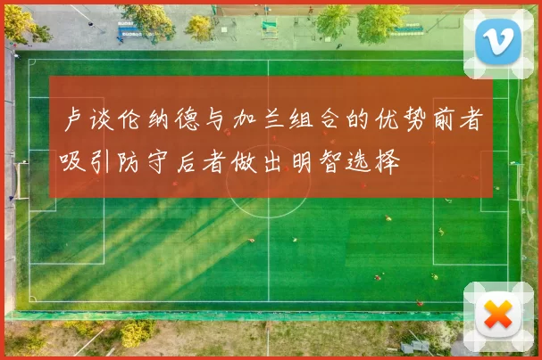 卢谈伦纳德与加兰组合的优势前者吸引防守后者做出明智选择