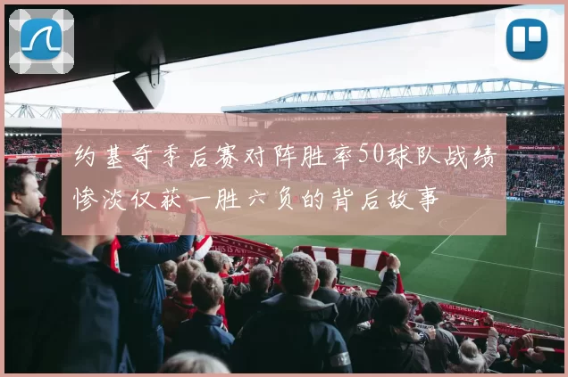 约基奇季后赛对阵胜率50球队战绩惨淡仅获一胜六负的背后故事