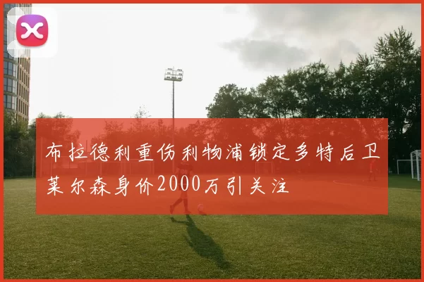 布拉德利重伤利物浦锁定多特后卫莱尔森身价2000万引关注