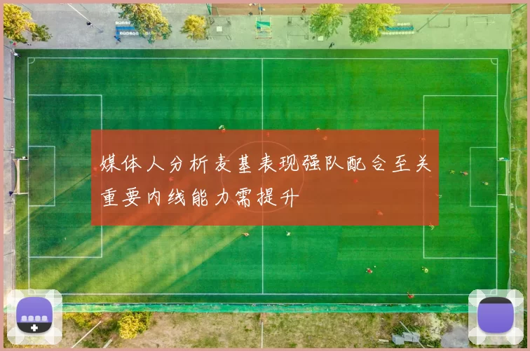 媒体人分析麦基表现强队配合至关重要内线能力需提升